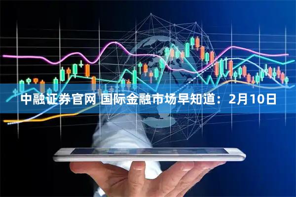 中融证券官网 国际金融市场早知道：2月10日